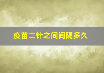 疫苗二针之间间隔多久