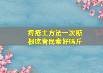 痔疮土方法一次断根吃青民素好吗斤