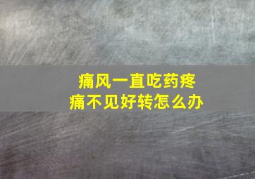 痛风一直吃药疼痛不见好转怎么办