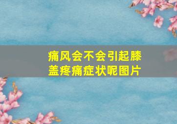 痛风会不会引起膝盖疼痛症状呢图片