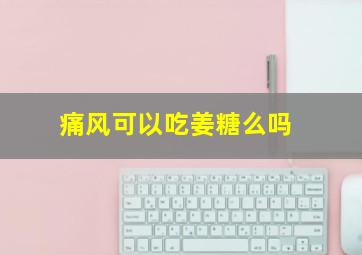 痛风可以吃姜糖么吗