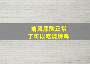 痛风尿酸正常了可以吃烧烤吗