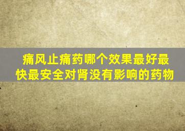 痛风止痛药哪个效果最好最快最安全对肾没有影响的药物