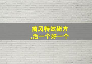 痛风特效秘方,治一个好一个