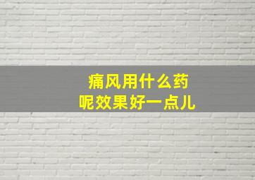 痛风用什么药呢效果好一点儿