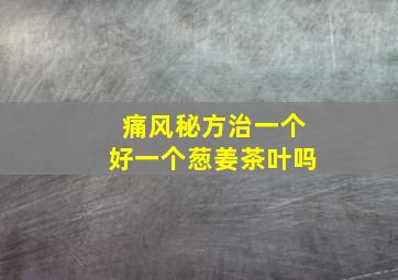 痛风秘方治一个好一个葱姜茶叶吗