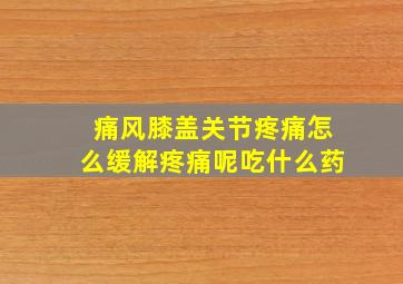 痛风膝盖关节疼痛怎么缓解疼痛呢吃什么药