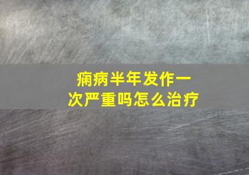 痫病半年发作一次严重吗怎么治疗