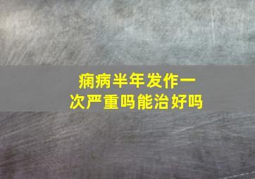 痫病半年发作一次严重吗能治好吗