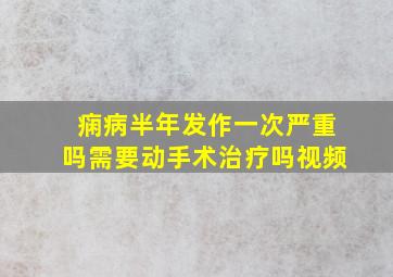 痫病半年发作一次严重吗需要动手术治疗吗视频