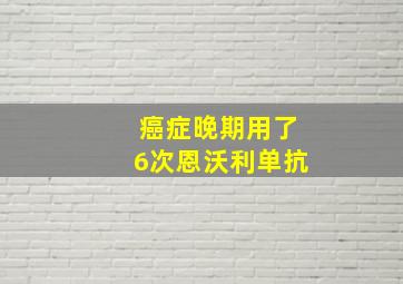 癌症晚期用了6次恩沃利单抗