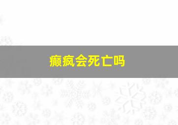 癫疯会死亡吗