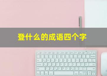 登什么的成语四个字