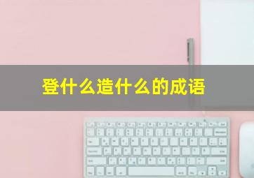 登什么造什么的成语