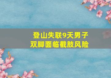 登山失联9天男子双脚面临截肢风险