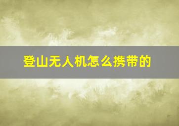 登山无人机怎么携带的