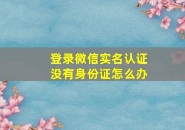 登录微信实名认证没有身份证怎么办