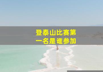 登泰山比赛第一名是谁参加