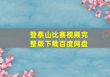 登泰山比赛视频完整版下载百度网盘