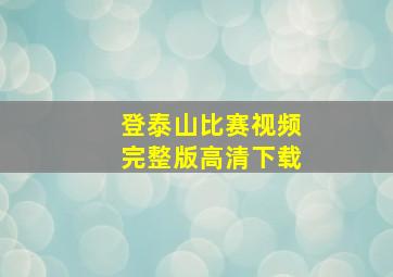 登泰山比赛视频完整版高清下载