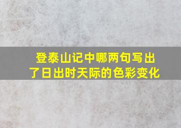 登泰山记中哪两句写出了日出时天际的色彩变化