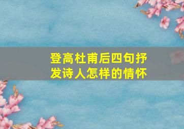 登高杜甫后四句抒发诗人怎样的情怀