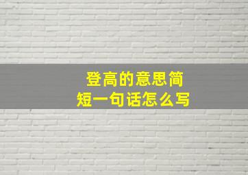 登高的意思简短一句话怎么写