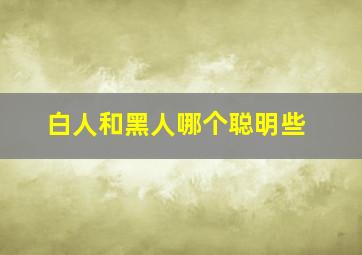 白人和黑人哪个聪明些