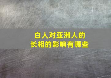 白人对亚洲人的长相的影响有哪些