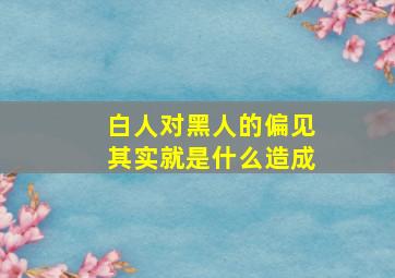 白人对黑人的偏见其实就是什么造成