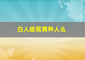 白人歧视黄种人么