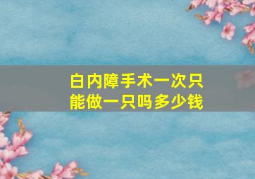 白内障手术一次只能做一只吗多少钱