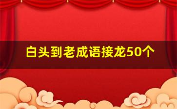 白头到老成语接龙50个