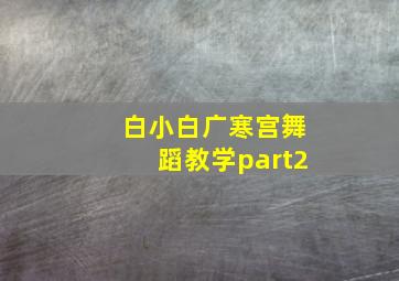 白小白广寒宫舞蹈教学part2