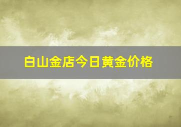 白山金店今日黄金价格