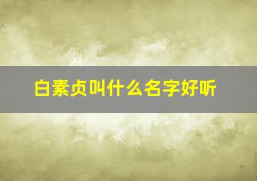 白素贞叫什么名字好听