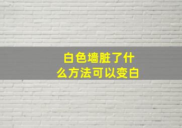 白色墙脏了什么方法可以变白