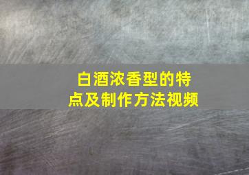 白酒浓香型的特点及制作方法视频