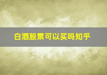 白酒股票可以买吗知乎