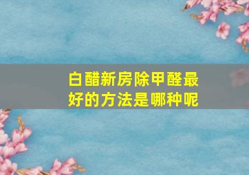 白醋新房除甲醛最好的方法是哪种呢