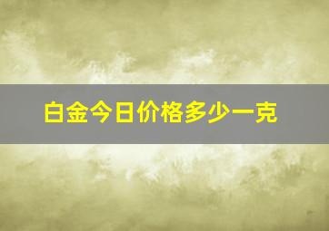 白金今日价格多少一克