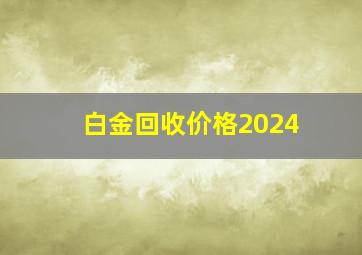 白金回收价格2024