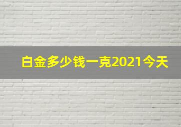 白金多少钱一克2021今天