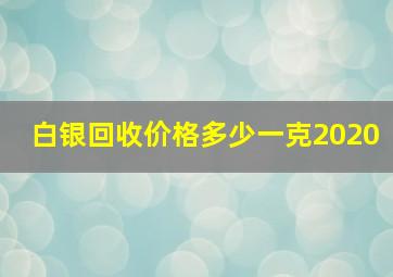 白银回收价格多少一克2020