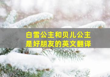 白雪公主和贝儿公主是好朋友的英文翻译