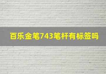 百乐金笔743笔杆有标签吗