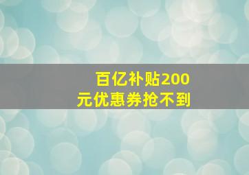 百亿补贴200元优惠券抢不到