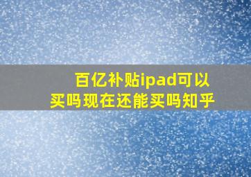 百亿补贴ipad可以买吗现在还能买吗知乎