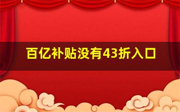 百亿补贴没有43折入口