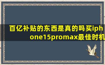 百亿补贴的东西是真的吗买iphone15promax最佳时机